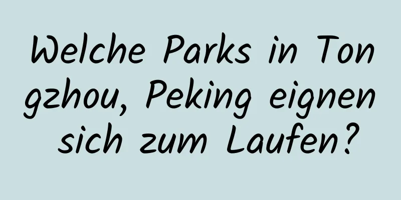 Welche Parks in Tongzhou, Peking eignen sich zum Laufen?