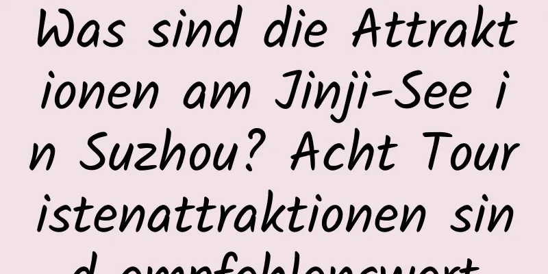 Was sind die Attraktionen am Jinji-See in Suzhou? Acht Touristenattraktionen sind empfehlenswert