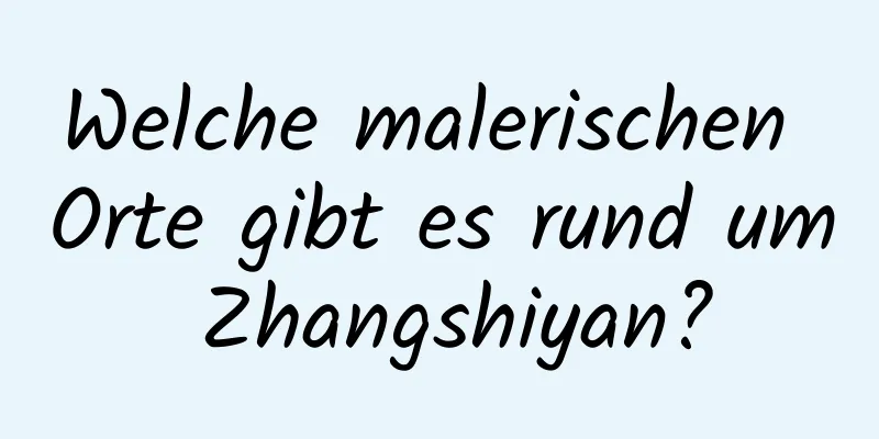 Welche malerischen Orte gibt es rund um Zhangshiyan?