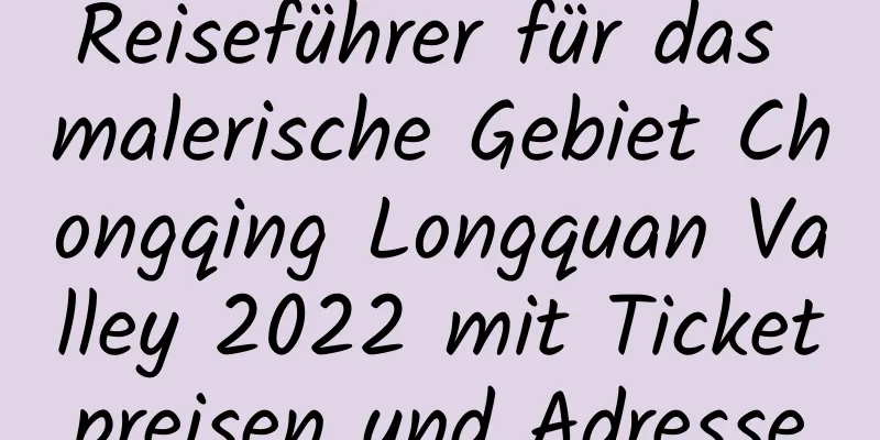 Reiseführer für das malerische Gebiet Chongqing Longquan Valley 2022 mit Ticketpreisen und Adresse