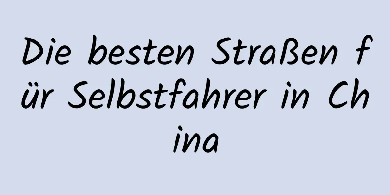 Die besten Straßen für Selbstfahrer in China