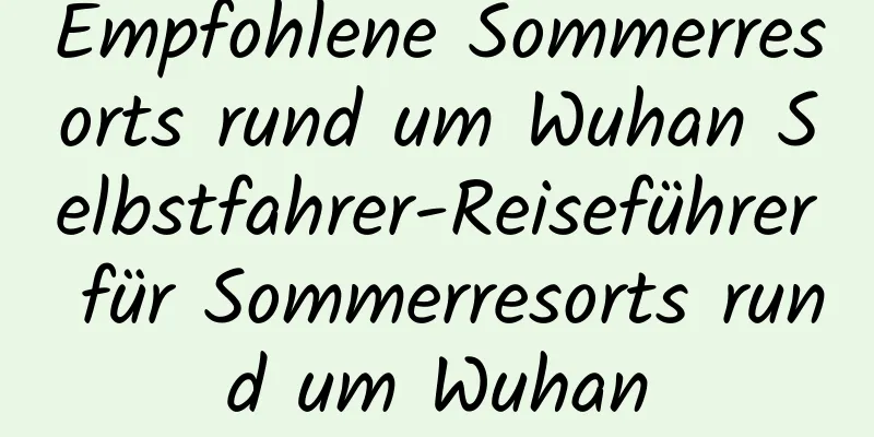 Empfohlene Sommerresorts rund um Wuhan Selbstfahrer-Reiseführer für Sommerresorts rund um Wuhan