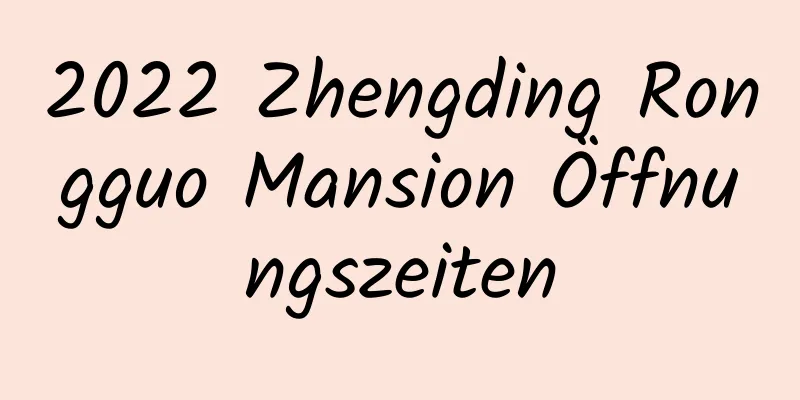 2022 Zhengding Rongguo Mansion Öffnungszeiten