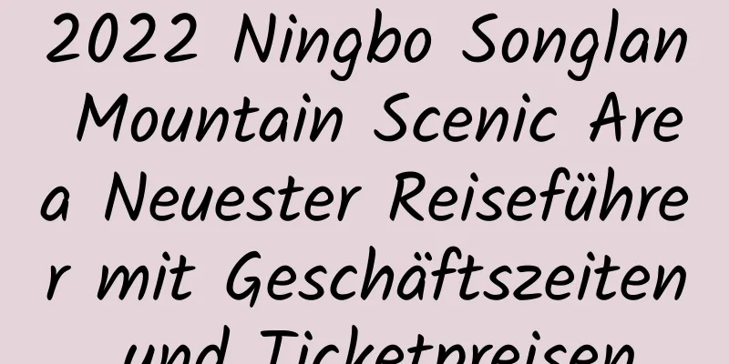 2022 Ningbo Songlan Mountain Scenic Area Neuester Reiseführer mit Geschäftszeiten und Ticketpreisen