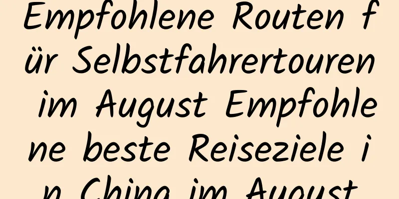 Empfohlene Routen für Selbstfahrertouren im August Empfohlene beste Reiseziele in China im August