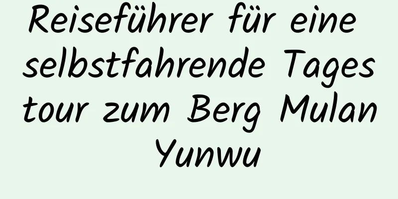 Reiseführer für eine selbstfahrende Tagestour zum Berg Mulan Yunwu