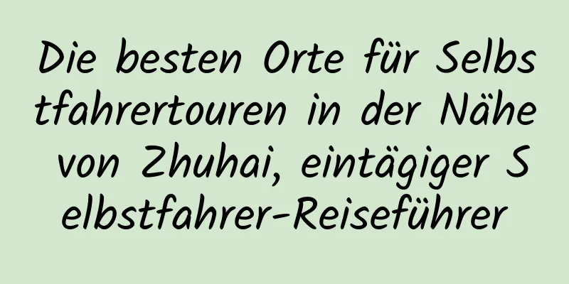 Die besten Orte für Selbstfahrertouren in der Nähe von Zhuhai, eintägiger Selbstfahrer-Reiseführer