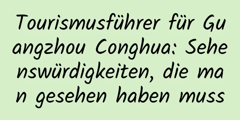 Tourismusführer für Guangzhou Conghua: Sehenswürdigkeiten, die man gesehen haben muss