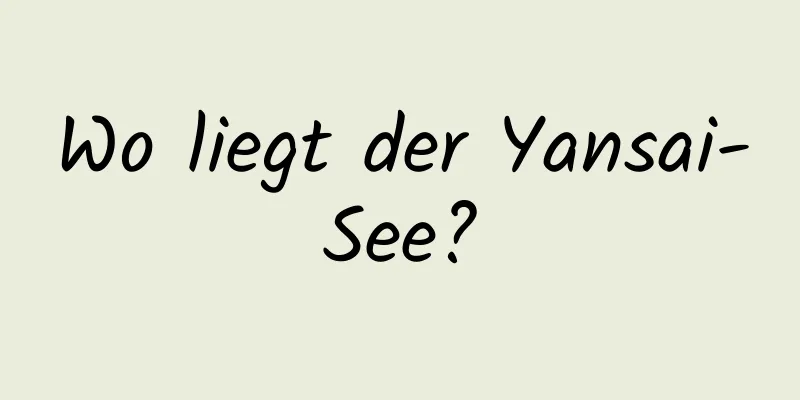 Wo liegt der Yansai-See?