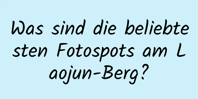 Was sind die beliebtesten Fotospots am Laojun-Berg?