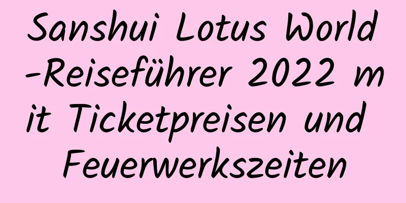 Sanshui Lotus World-Reiseführer 2022 mit Ticketpreisen und Feuerwerkszeiten