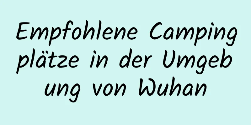 Empfohlene Campingplätze in der Umgebung von Wuhan