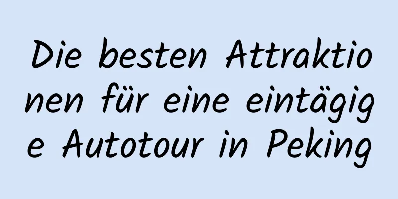 Die besten Attraktionen für eine eintägige Autotour in Peking