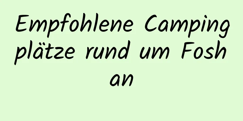 Empfohlene Campingplätze rund um Foshan