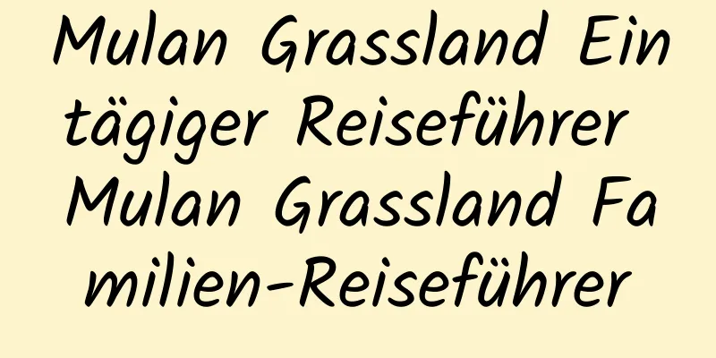 Mulan Grassland Eintägiger Reiseführer Mulan Grassland Familien-Reiseführer