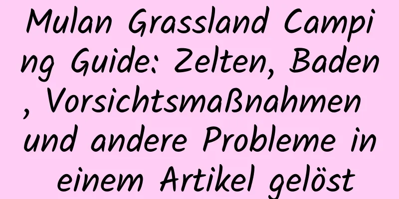 Mulan Grassland Camping Guide: Zelten, Baden, Vorsichtsmaßnahmen und andere Probleme in einem Artikel gelöst