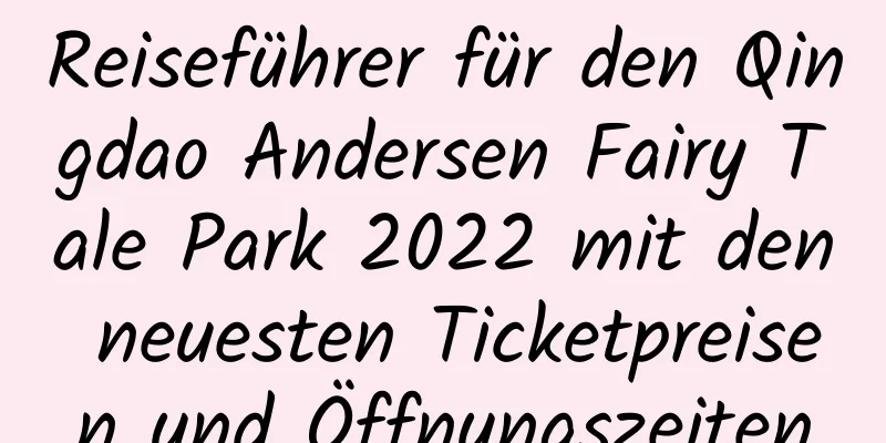 Reiseführer für den Qingdao Andersen Fairy Tale Park 2022 mit den neuesten Ticketpreisen und Öffnungszeiten