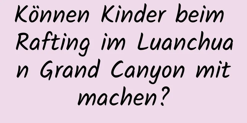 Können Kinder beim Rafting im Luanchuan Grand Canyon mitmachen?