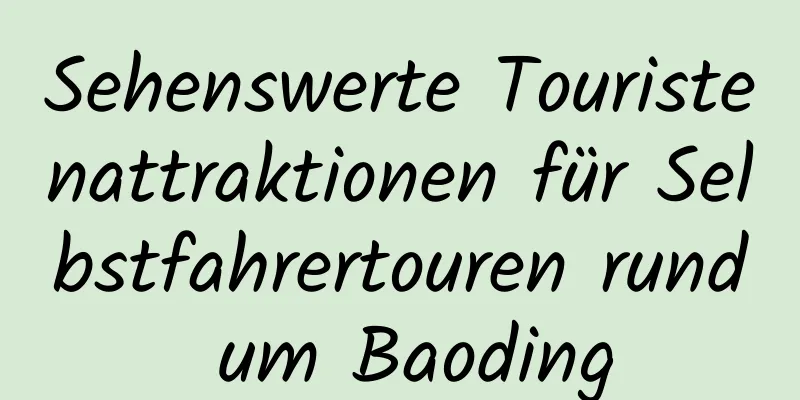 Sehenswerte Touristenattraktionen für Selbstfahrertouren rund um Baoding