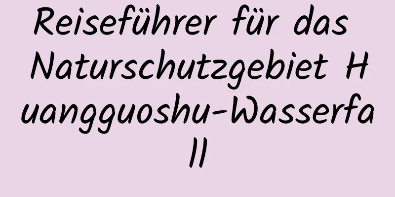 Reiseführer für das Naturschutzgebiet Huangguoshu-Wasserfall