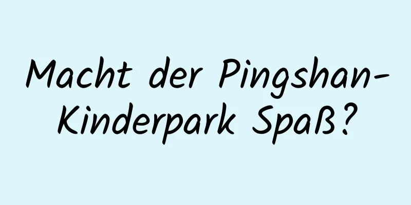 Macht der Pingshan-Kinderpark Spaß?