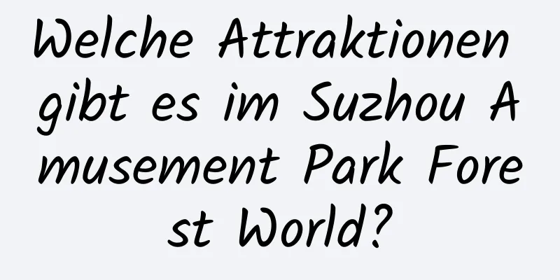 Welche Attraktionen gibt es im Suzhou Amusement Park Forest World?