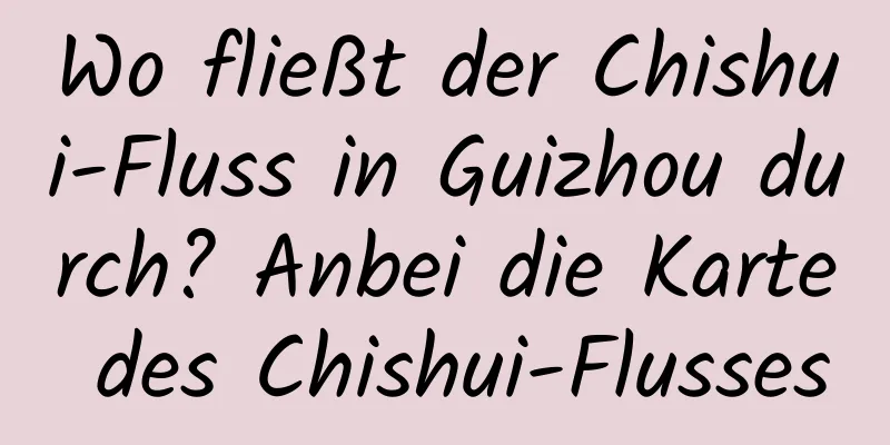 Wo fließt der Chishui-Fluss in Guizhou durch? Anbei die Karte des Chishui-Flusses