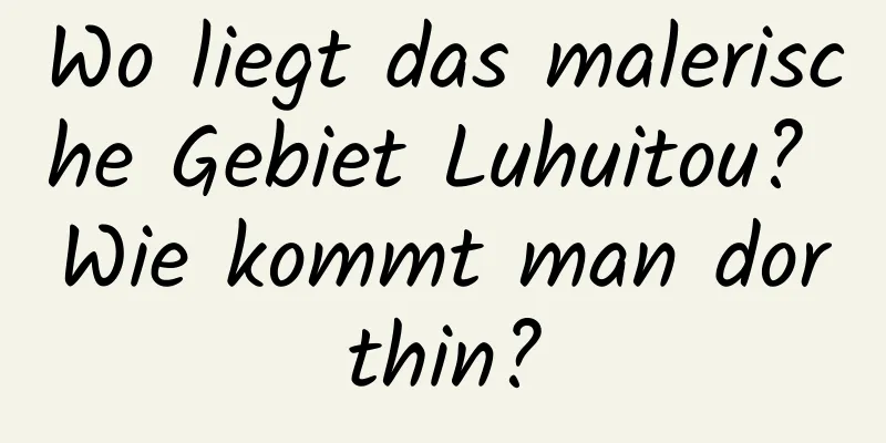 Wo liegt das malerische Gebiet Luhuitou? Wie kommt man dorthin?