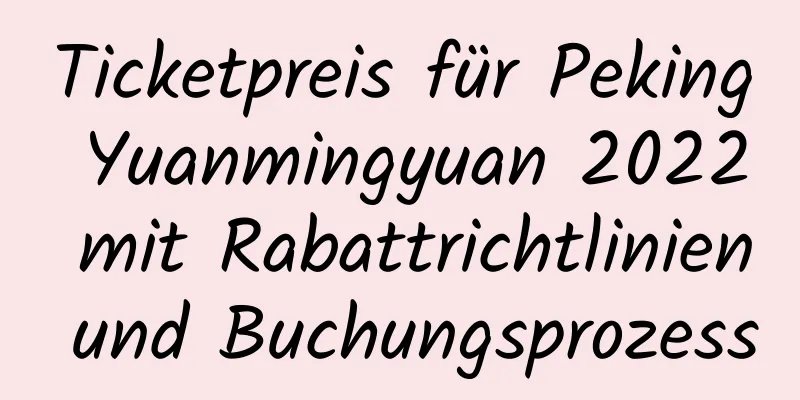 Ticketpreis für Peking Yuanmingyuan 2022 mit Rabattrichtlinien und Buchungsprozess