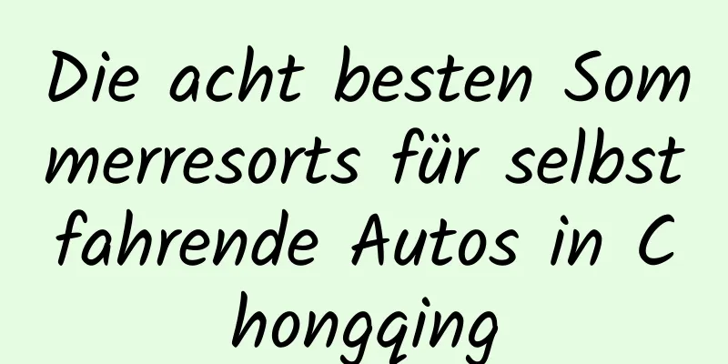 Die acht besten Sommerresorts für selbstfahrende Autos in Chongqing