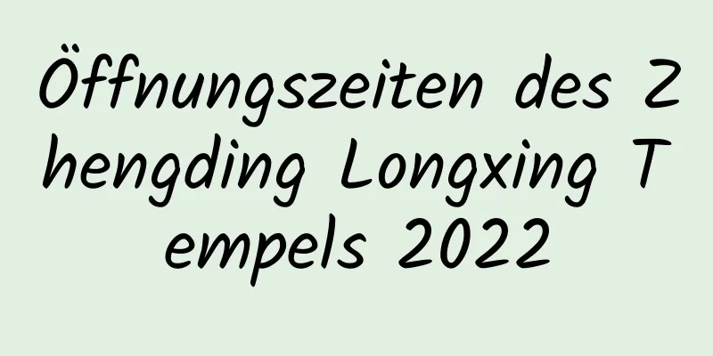 Öffnungszeiten des Zhengding Longxing Tempels 2022