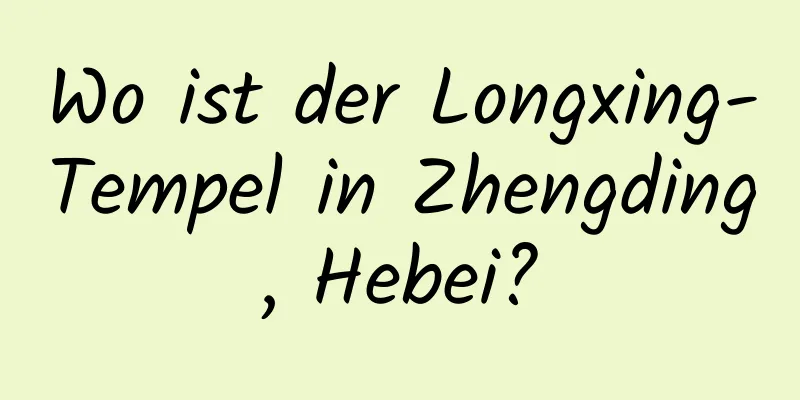 Wo ist der Longxing-Tempel in Zhengding, Hebei?