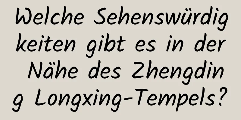 Welche Sehenswürdigkeiten gibt es in der Nähe des Zhengding Longxing-Tempels?