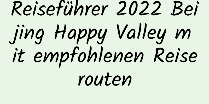 Reiseführer 2022 Beijing Happy Valley mit empfohlenen Reiserouten