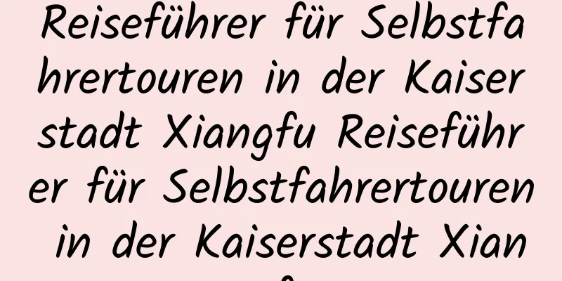 Reiseführer für Selbstfahrertouren in der Kaiserstadt Xiangfu Reiseführer für Selbstfahrertouren in der Kaiserstadt Xiangfu