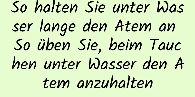 So halten Sie unter Wasser lange den Atem an So üben Sie, beim Tauchen unter Wasser den Atem anzuhalten