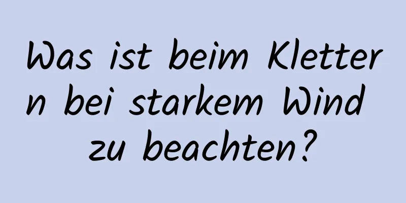 Was ist beim Klettern bei starkem Wind zu beachten?