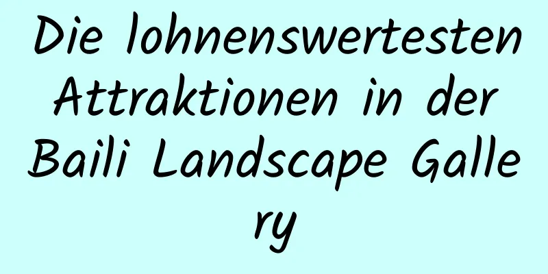 Die lohnenswertesten Attraktionen in der Baili Landscape Gallery