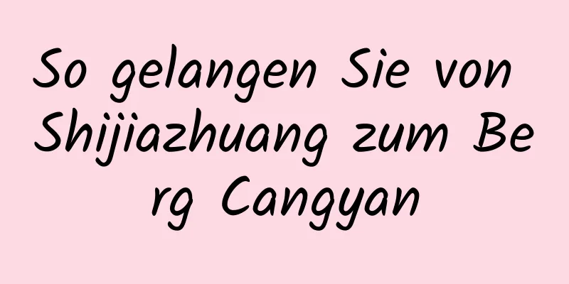 So gelangen Sie von Shijiazhuang zum Berg Cangyan