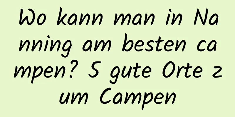 Wo kann man in Nanning am besten campen? 5 gute Orte zum Campen