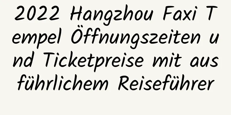 2022 Hangzhou Faxi Tempel Öffnungszeiten und Ticketpreise mit ausführlichem Reiseführer