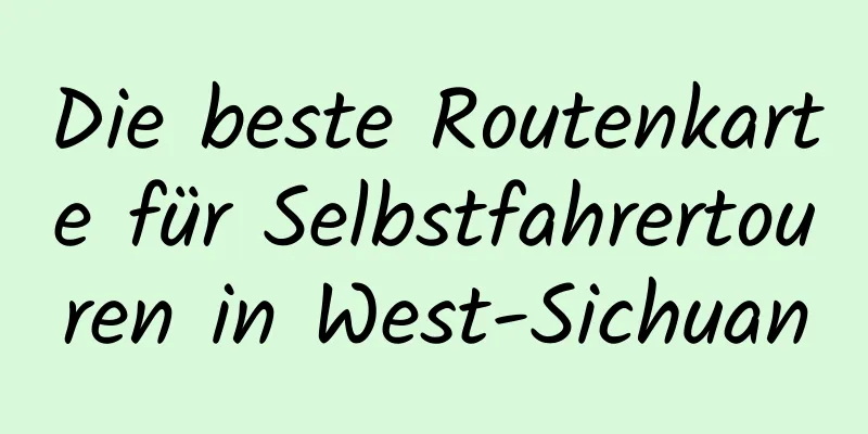 Die beste Routenkarte für Selbstfahrertouren in West-Sichuan