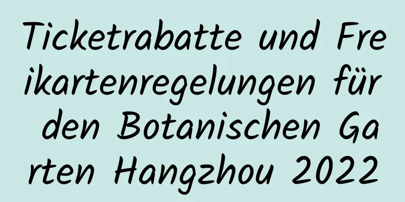 Ticketrabatte und Freikartenregelungen für den Botanischen Garten Hangzhou 2022