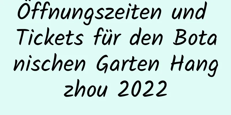 Öffnungszeiten und Tickets für den Botanischen Garten Hangzhou 2022