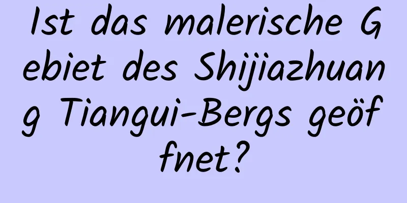 Ist das malerische Gebiet des Shijiazhuang Tiangui-Bergs geöffnet?