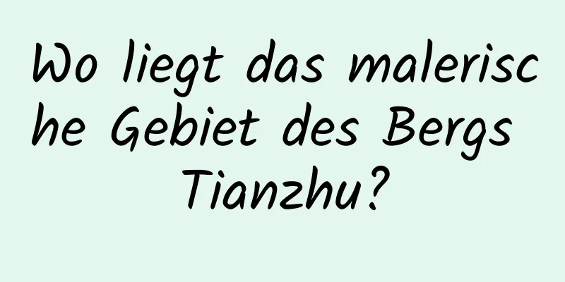 Wo liegt das malerische Gebiet des Bergs Tianzhu?