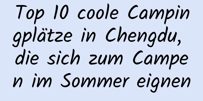 Top 10 coole Campingplätze in Chengdu, die sich zum Campen im Sommer eignen