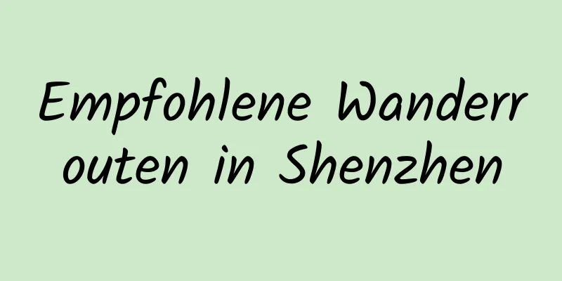 Empfohlene Wanderrouten in Shenzhen