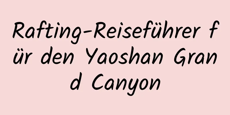 Rafting-Reiseführer für den Yaoshan Grand Canyon