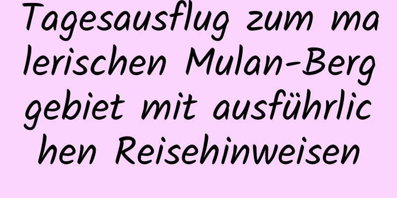 Tagesausflug zum malerischen Mulan-Berggebiet mit ausführlichen Reisehinweisen